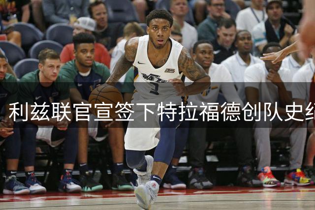 利兹联官宣签下特拉福德创队史纪录OD，4500万镑交易完成 曼城保留二转权益